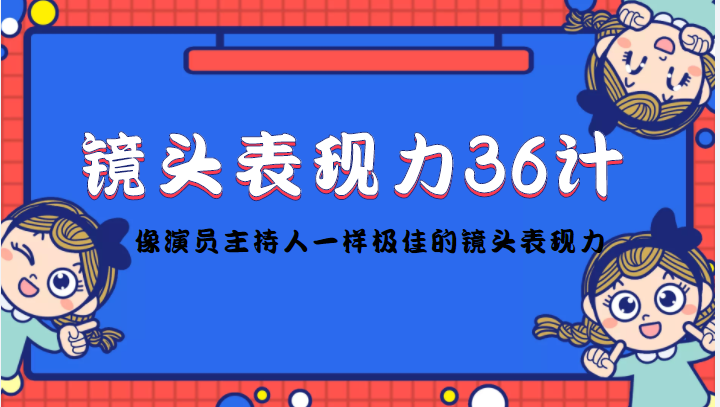 镜头表现力36计，做到像演员主持人这些职业的人一样，拥有极佳的镜头表现力-汇课新知资源网