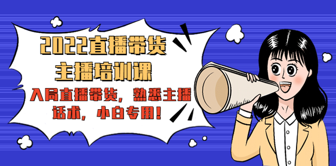 2022直播带货-主播培训课：入局直播带货，熟悉主播话术，小白专用-汇课新知资源网