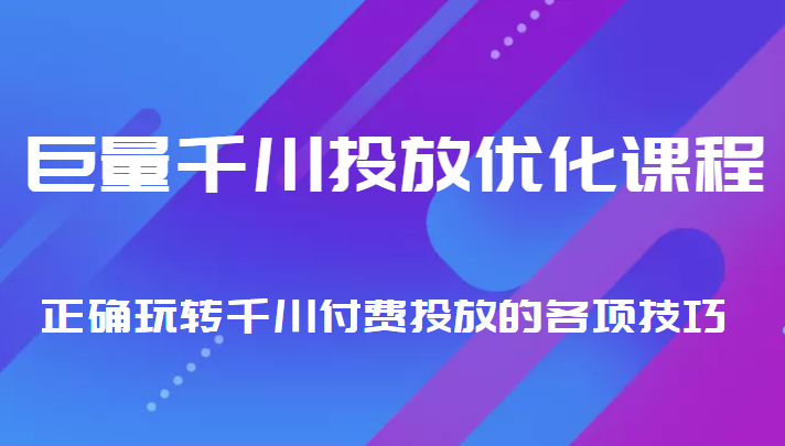 巨量千川投放优化课程 正确玩转千川付费投放的各项技巧-汇课新知资源网