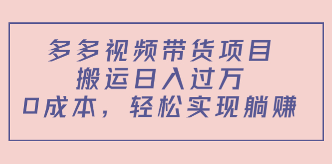 多多视频带货项目，搬运日入过万，0成本，轻松实现躺赚（教程+软件）-汇课新知资源网