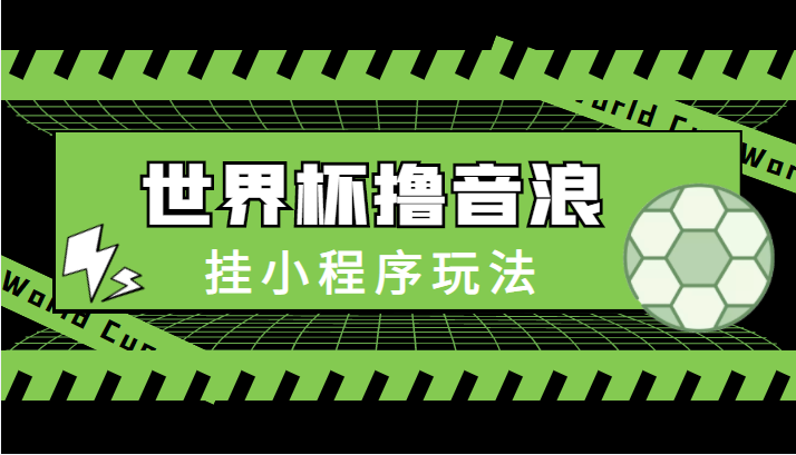 最新口子-世界杯撸音浪教程，挂小程序玩法（附最新抗封世界杯素材）-汇课新知资源网