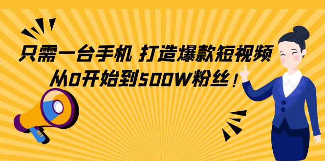只需一台手机，轻松打造爆款短视频，从0开始到500W粉丝-汇课新知资源网