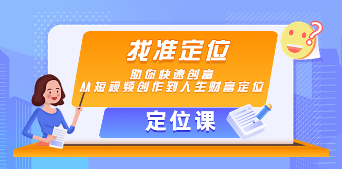 【定位课】找准定位，助你快速创富，从短视频创作到人生财富定位-汇课新知资源网