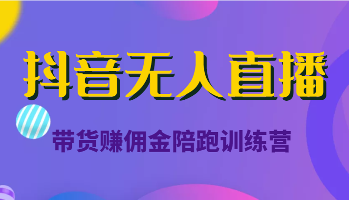 抖音无人直播带货赚佣金陪跑训练营（价值6980元）-汇课新知资源网
