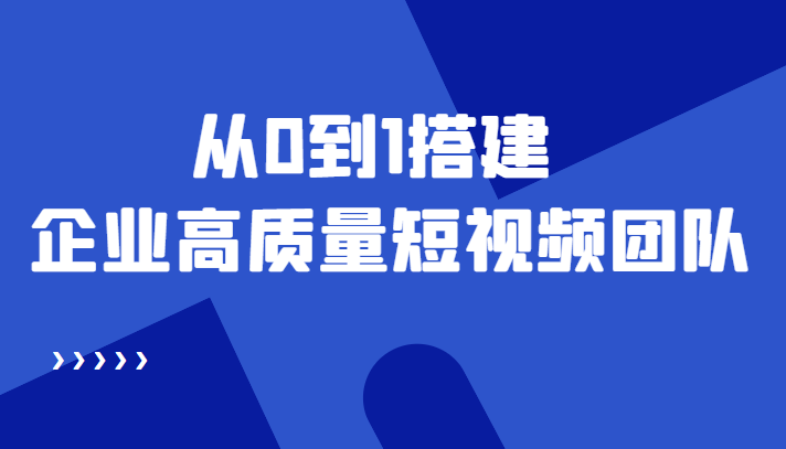 老板必学12节课，教你从0到1搭建企业高质量短视频团队，解决你的搭建难题-汇课新知资源网