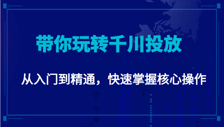 千万级直播操盘手带你玩转千川投放：从入门到精通，快速掌握核心操作-汇课新知资源网