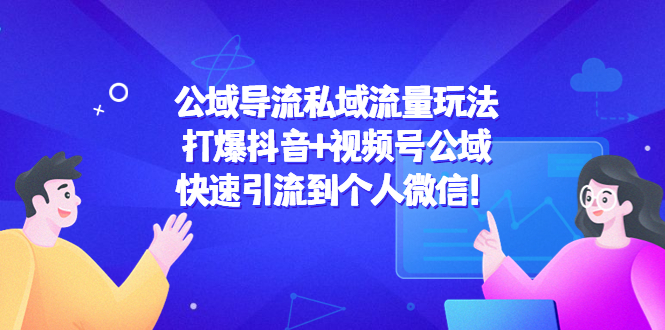 公域导流私域流量玩法：打爆抖音+视频号公域，快速引流到个人微信！-汇课新知资源网