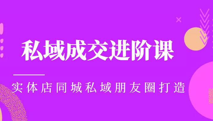 实体同城获客必学私域成交进阶课，实体店同城私域朋友圈打造-汇课新知资源网