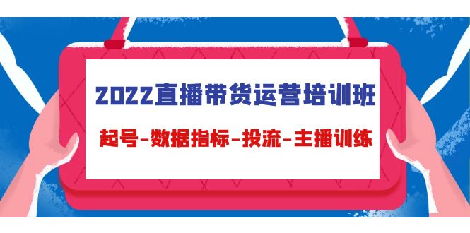 2022直播带货运营培训班：起号-数据指标-投流-主播训练-汇课新知资源网