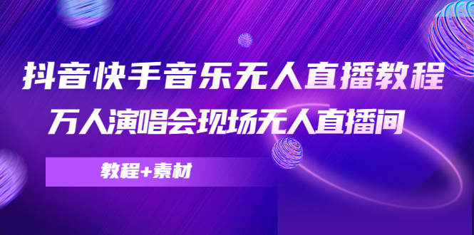 抖音快手音乐无人直播教程，万人演唱会现场无人直播间（教程+素材）-汇课新知资源网