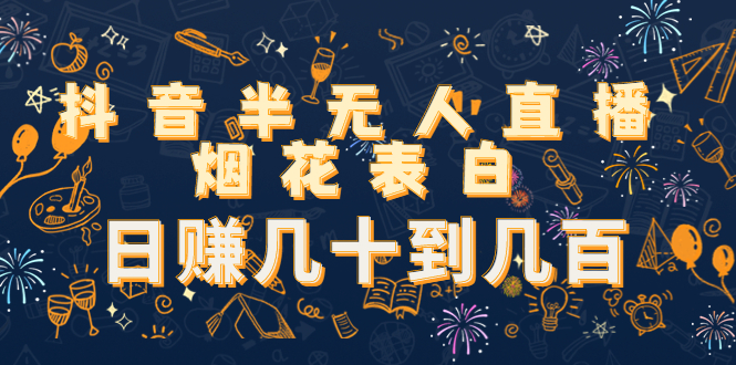抖音半无人直播烟花表白，日赚几十到几百（教程+视频模板素材）-汇课新知资源网