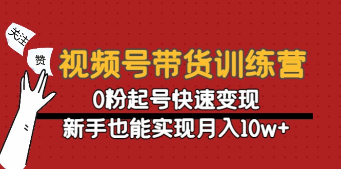 视频号带货训练营：0粉起号快速变现，新手也能实现月入10w+-汇课新知资源网