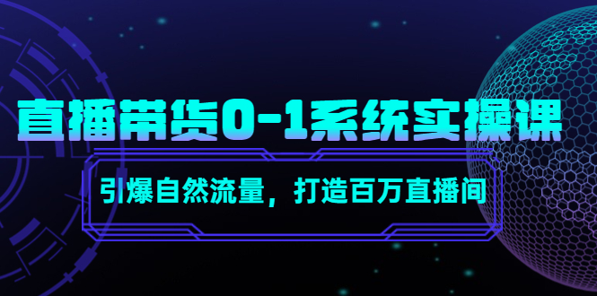 直播带货0-1系统实操课，引爆自然流量，打造百万直播间-汇课新知资源网