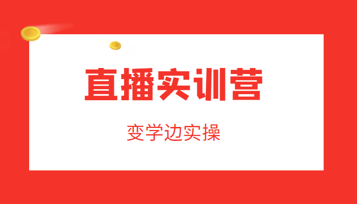 直播实训营，变学边实操，成为运营型主播，拉动直播间人气-汇课新知资源网