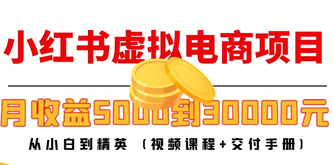 小红书虚拟电商项目：从小白到精英 月收益5000到30000 (视频课程+交付手册)-汇课新知资源网