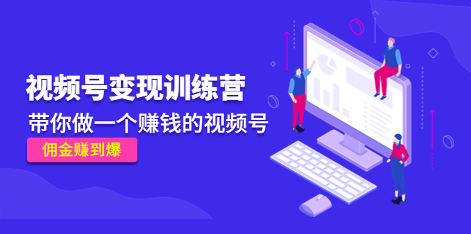 《视频号变现训练营》带你做一个赚钱的视频号，佣金赚到爆-汇课新知资源网