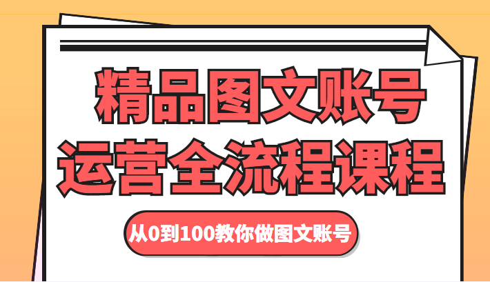 精品图文账号运营全流程课程 从0到100教你做图文账号-汇课新知资源网