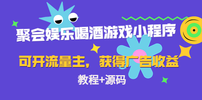 聚会娱乐喝酒游戏小程序，可开流量主，日入100+获得广告收益（教程+源码）-汇课新知资源网