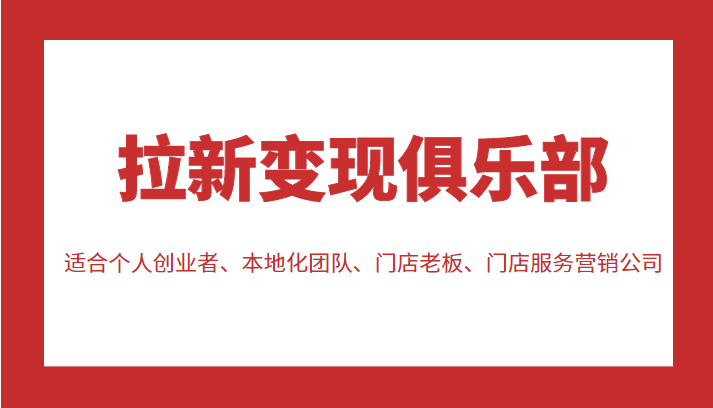 拉新变现俱乐部 适合个人创业者、本地化团队、门店老板、门店服务营销公司-汇课新知资源网
