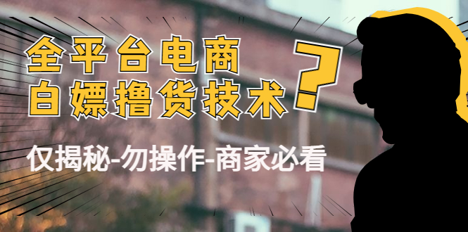 外面收费2980的全平台电商白嫖撸货技术（仅揭秘勿操作-商家防范必看）-汇课新知资源网