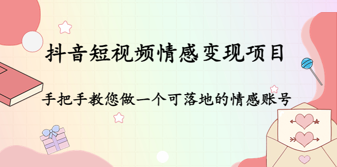 抖音短视频情感变现项目：手把手教您做一个可落地的情感账号-汇课新知资源网
