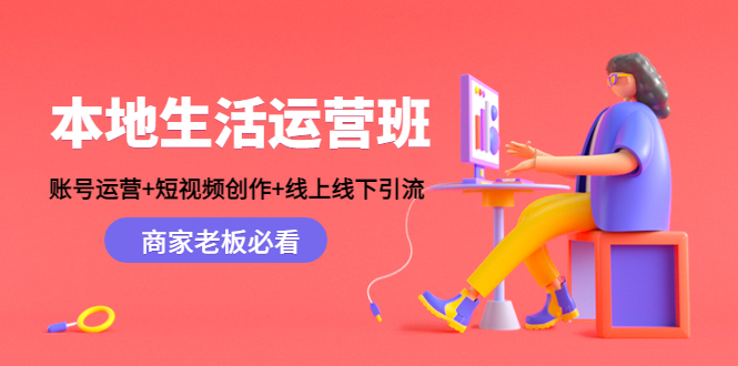 本地生活运营班：账号运营+短视频创作+线上线下引流，商家老板必看-汇课新知资源网