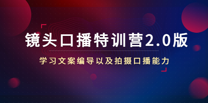 镜头口播特训营2.0版，学习文案编导以及拍摄口播能力（50节课时）-汇课新知资源网