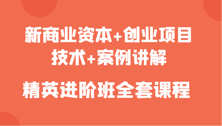 新商业资本+创业项目，技术+案例讲解，精英进阶班全套课程-汇课新知资源网