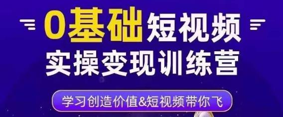 0基础短视频实操变现训练营，3大体系成就百万大V-汇课新知资源网