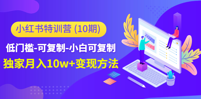 小红书特训营（第10期）低门槛-可复制-小白可复制-独家月入10w+变现方法-汇课新知资源网