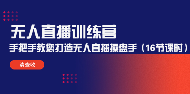 无人直播训练营：手把手教您打造无人直播操盘手（16节课时）-汇课新知资源网