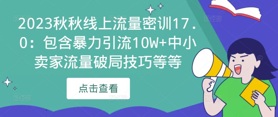 2023秋秋线上流量密训17.0：包含暴力引流10W+中小卖家流量破局技巧等等-汇课新知资源网
