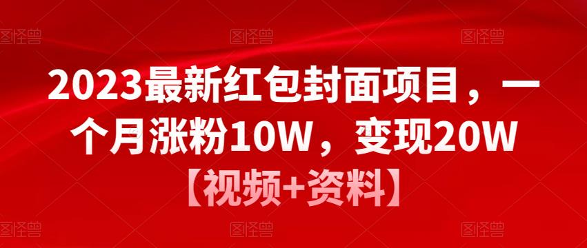 2023最新红包封面项目，一个月涨粉10W，变现20W【视频+资料】-汇课新知资源网
