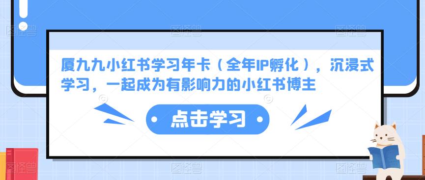 厦九九小红书学习年卡（全年IP孵化），沉浸式学习，一起成为有影响力的小红书博主-汇课新知资源网