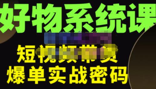 大嘴·好物短视频带货解析，学完你将懂的短视频带货底层逻辑，做出能表现的短视频-汇课新知资源网