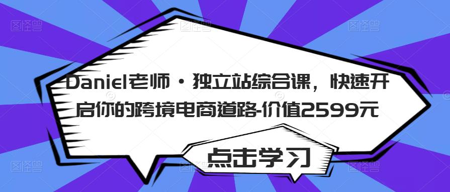 Daniel老师·独立站综合课，快速开启你的跨境电商道路-价值2599元-汇课新知资源网
