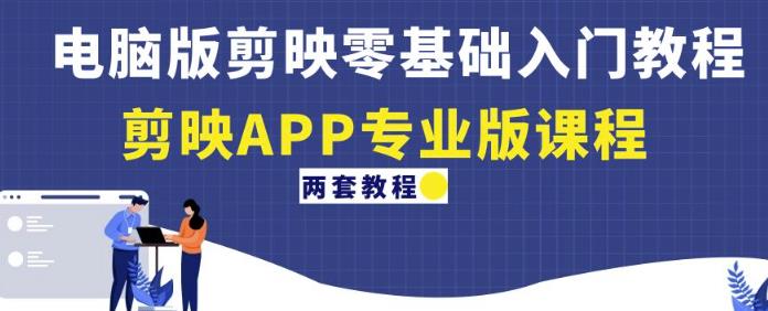 电脑版剪映零基础入门教程+剪映APP专业版课程（两套教程）-汇课新知资源网