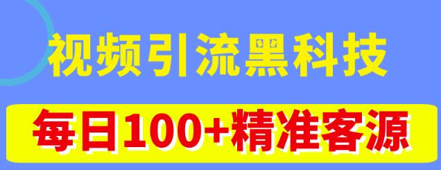 视频引流黑科技玩法，不花钱推广，视频播放量达到100万+，每日100+精准客源-汇课新知资源网