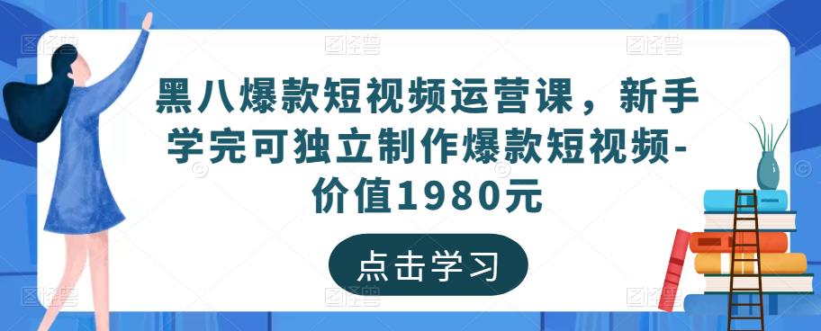 黑八爆款短视频运营课，新手学完可独立制作爆款短视频-价值1980元-汇课新知资源网