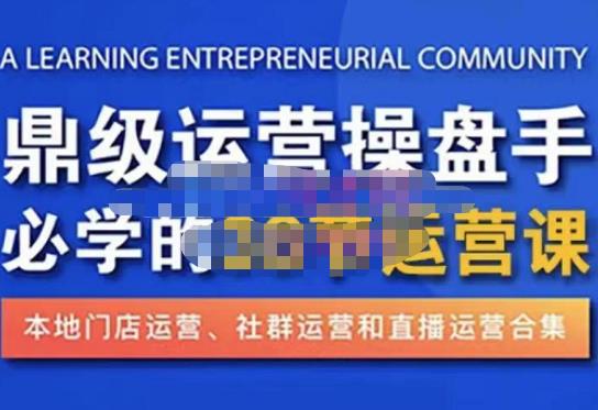 鼎级运营操盘手必学的38节运营课，深入简出通俗易懂地讲透，一个人就能玩转的本地化生意运营技能-汇课新知资源网