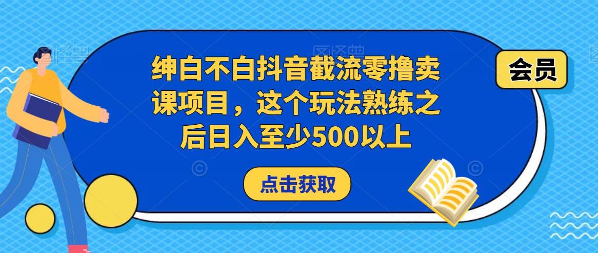 绅白不白抖音截流零撸卖课项目，这个玩法熟练之后日入至少500以上-汇课新知资源网