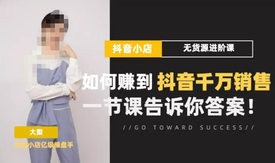 梨子会·抖店无货源进阶冲刺课，如何赚到抖音千万销售，这套课程会告诉你答案-汇课新知资源网