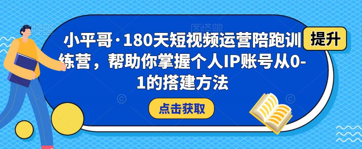 小平哥·180天短视频运营陪跑训练营，帮助你掌握个人IP账号从0-1的搭建方法-汇课新知资源网