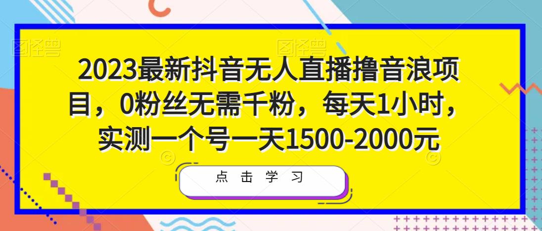 2023最新抖音无人直播撸音浪项目，0粉丝无需千粉，每天1小时，实测一个号一天1500-2000元-汇课新知资源网