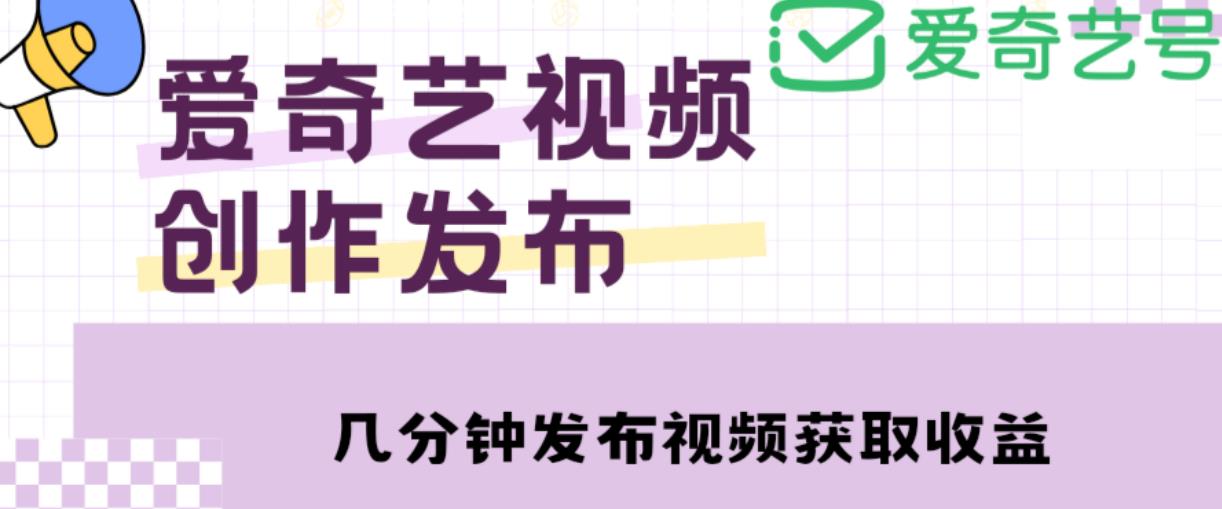 爱奇艺号视频发布，每天只需花几分钟即可发布视频，简单操作收入过万【教程+涨粉攻略】-汇课新知资源网