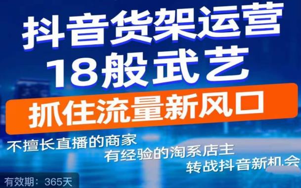 抖音电商新机会，抖音货架运营18般武艺，抓住流量新风口-汇课新知资源网