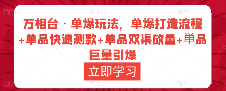 万相台·单爆玩法，单爆打造流程+单品快速测款+单品双渠放量+単品巨量引爆-汇课新知资源网