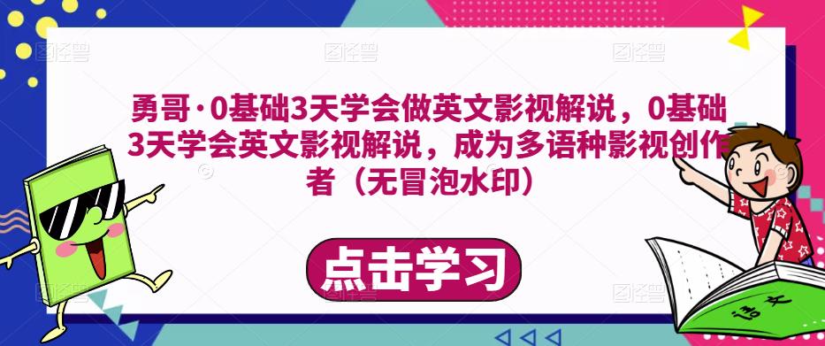 勇哥·0基础3天学会做英文影视解说，0基础3天学会英文影视解说，成为多语种影视创作者-汇课新知资源网