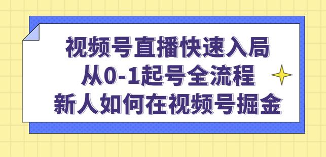 视频号直播快速入局：从0-1起号全流程，新人如何在视频号掘金-汇课新知资源网