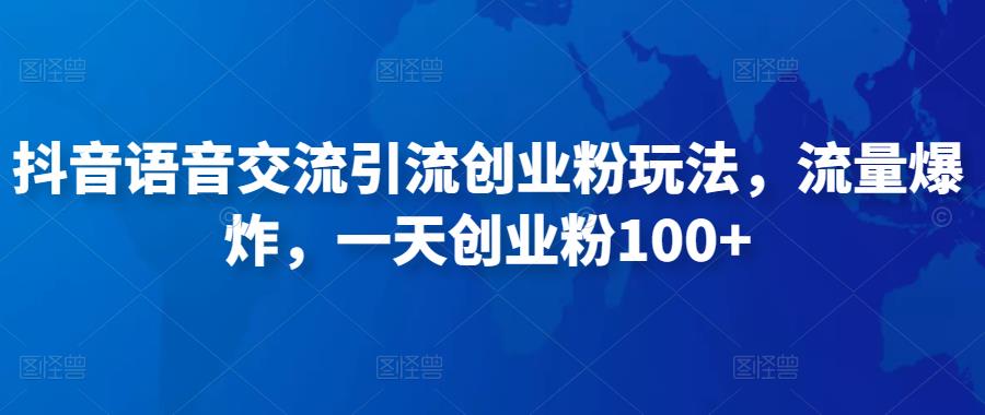 抖音语音交流引流创业粉玩法，流量爆炸，一天创业粉100+-汇课新知资源网
